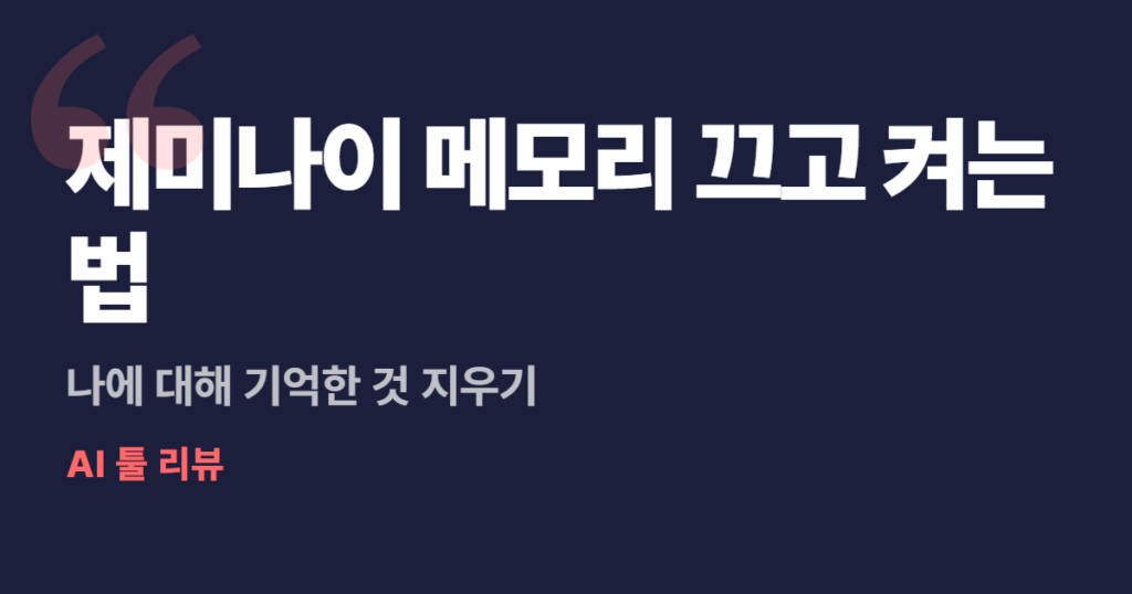 제미나이 메모리 끄고 켜는 법, 나에 대해 기억한 것 지우기